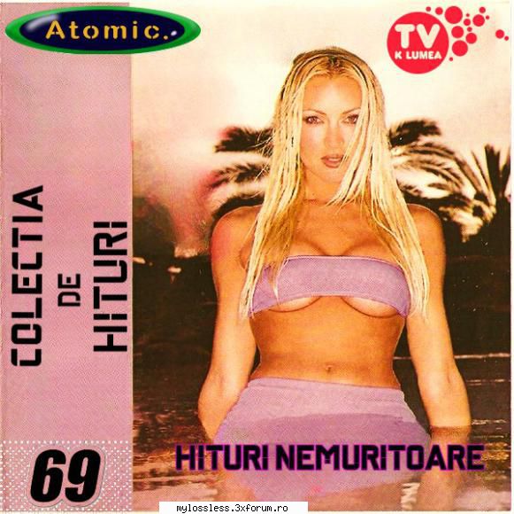 Atomic Hits (Hituri Nemuritoare) Vol. 69 (ALBUM FULL) - andrei88sv - @ Muzica/Albume in format [MP3]-[ROMANEASCA/STRAINA]