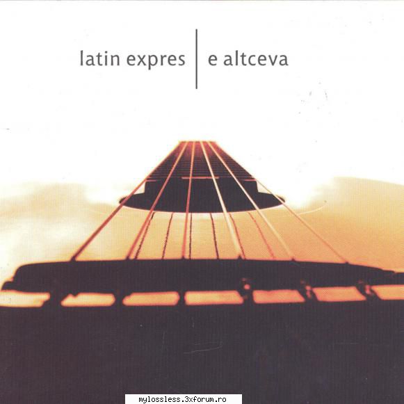 Latin Express - E altceva-WEB-FLAC-2002-MT - Lossless - @ Muzica/Albume in format Lossless [FLAC]-[ROMANEASCA]
